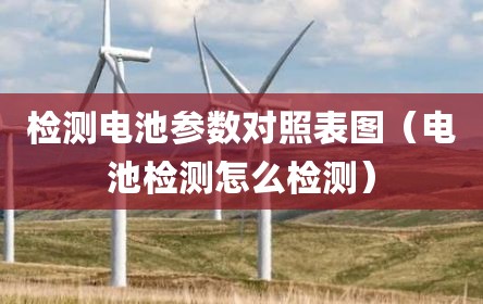 检测电池参数对照表图（电池检测怎么检测）
