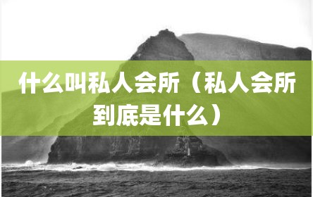 什么叫私人会所（私人会所到底是什么）