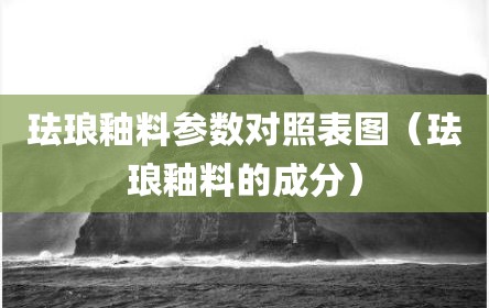 珐琅釉料参数对照表图（珐琅釉料的成分）