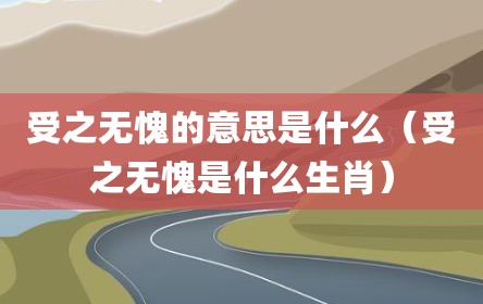 受之无愧的意思是什么（受之无愧是什么生肖）