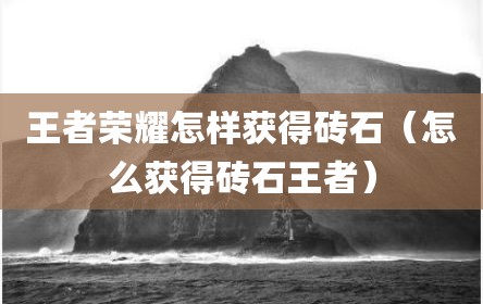 王者荣耀怎样获得砖石（怎么获得砖石王者）