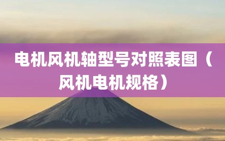 电机风机轴型号对照表图（风机电机规格）