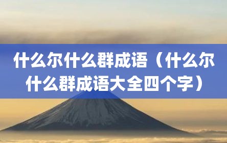 什么尔什么群成语（什么尔什么群成语大全四个字）