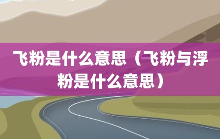 飞粉是什么意思（飞粉与浮粉是什么意思）