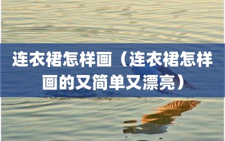 连衣裙怎样画（连衣裙怎样画的又简单又漂亮）