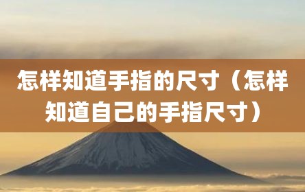 怎样知道手指的尺寸（怎样知道自己的手指尺寸）