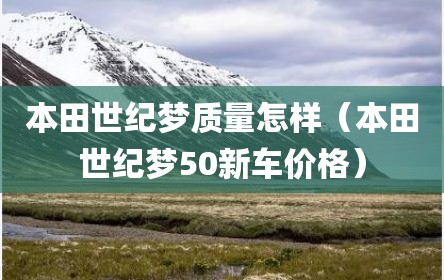 本田世纪梦质量怎样（本田世纪梦50新车价格）