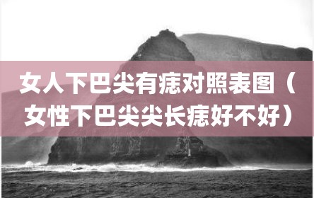女人下巴尖有痣对照表图（女性下巴尖尖长痣好不好）