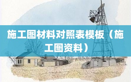 施工图材料对照表模板（施工图资料）