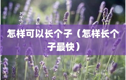 怎样可以长个子（怎样长个子最快）