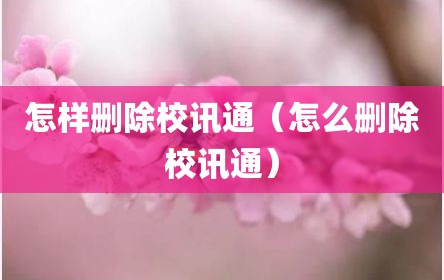 怎样删除校讯通（怎么删除校讯通）