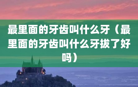 最里面的牙齿叫什么牙（最里面的牙齿叫什么牙拔了好吗）