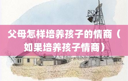 父母怎样培养孩子的情商（如果培养孩子情商）