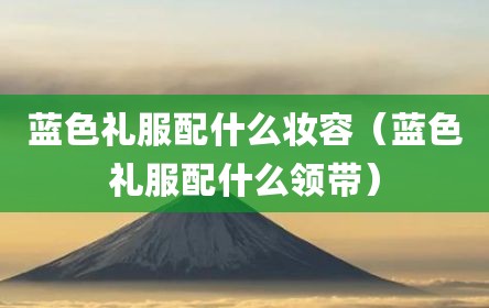 蓝色礼服配什么妆容（蓝色礼服配什么领带）