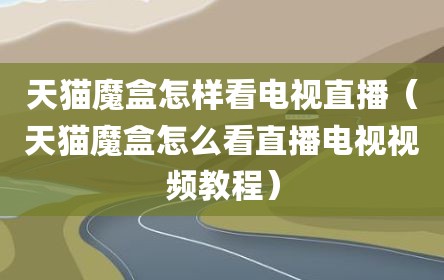 天猫魔盒怎样看电视直播（天猫魔盒怎么看直播电视视频教程）