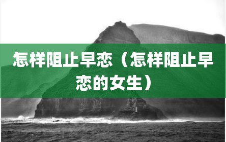 怎样阻止早恋（怎样阻止早恋的女生）