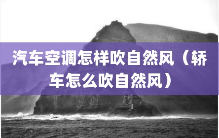 汽车空调怎样吹自然风（轿车怎么吹自然风）