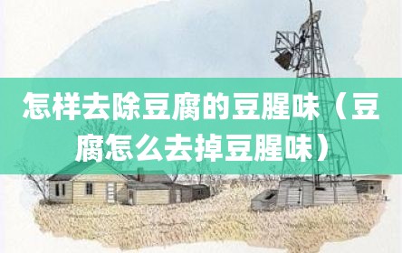 怎样去除豆腐的豆腥味（豆腐怎么去掉豆腥味）