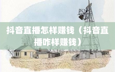 抖音直播怎样赚钱（抖音直播咋样赚钱）