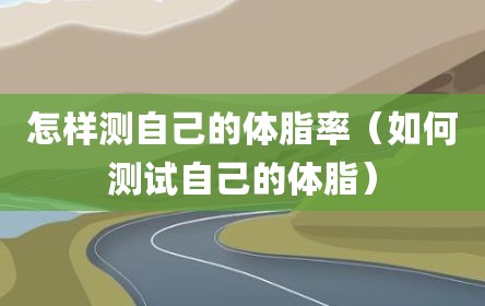 怎样测自己的体脂率（如何测试自己的体脂）