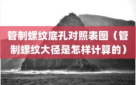 管制螺纹底孔对照表图（管制螺纹大径是怎样计算的）