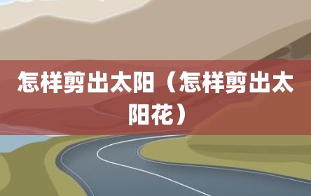 怎样剪出太阳（怎样剪出太阳花）