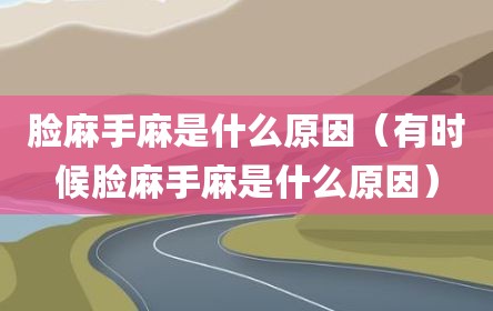 脸麻手麻是什么原因（有时候脸麻手麻是什么原因）