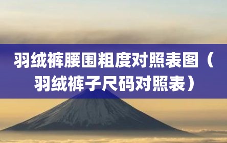 羽绒裤腰围粗度对照表图（羽绒裤子尺码对照表）
