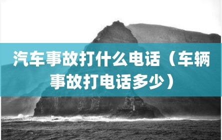 汽车事故打什么电话（车辆事故打电话多少）