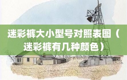 迷彩裤大小型号对照表图（迷彩裤有几种颜色）