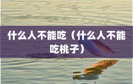 什么人不能吃（什么人不能吃桃子）