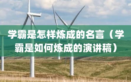 学霸是怎样炼成的名言（学霸是如何炼成的演讲稿）
