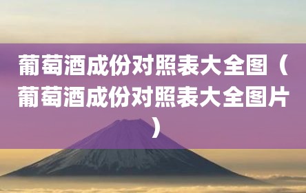 葡萄酒成份对照表大全图（葡萄酒成份对照表大全图片）