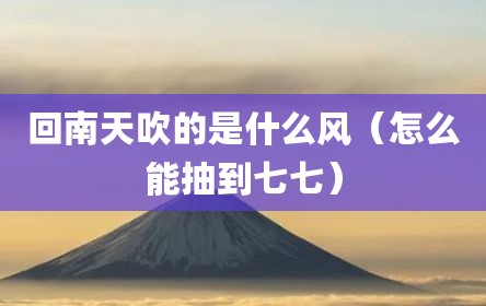 回南天吹的是什么风（怎么能抽到七七）