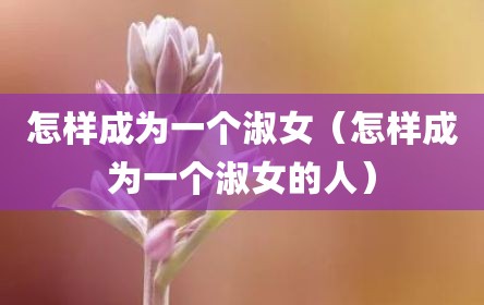 怎样成为一个淑女（怎样成为一个淑女的人）