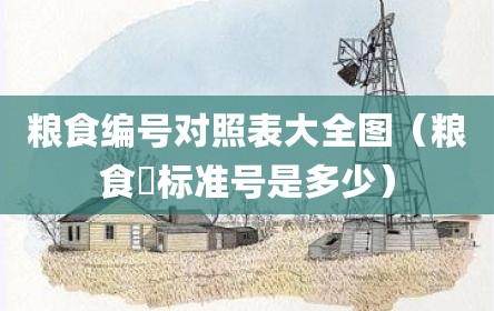 粮食编号对照表大全图（粮食氿标准号是多少）