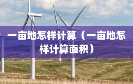 一亩地怎样计算（一亩地怎样计算面积）