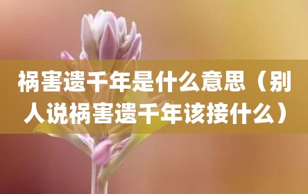 祸害遗千年是什么意思（别人说祸害遗千年该接什么）