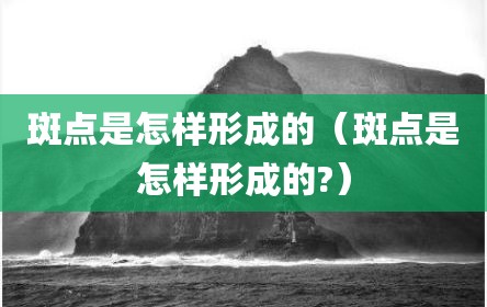 斑点是怎样形成的（斑点是怎样形成的?）