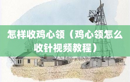 怎样收鸡心领（鸡心领怎么收针视频教程）