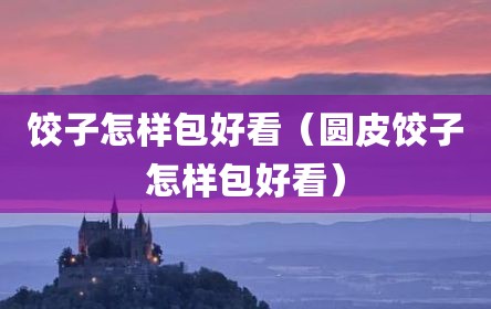 饺子怎样包好看（圆皮饺子怎样包好看）