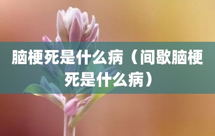 脑梗死是什么病（间歇脑梗死是什么病）