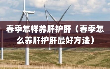 春季怎样养肝护肝（春季怎么养肝护肝最好方法）