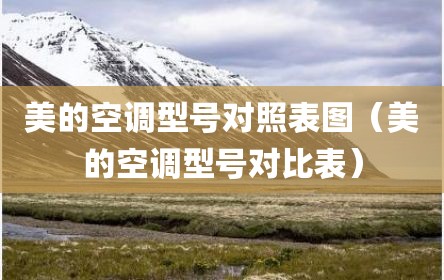 美的空调型号对照表图（美的空调型号对比表）