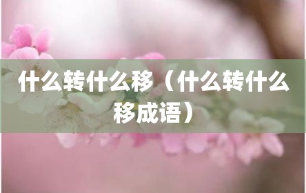 什么转什么移（什么转什么移成语）