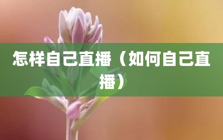 怎样自己直播（如何自己直播）