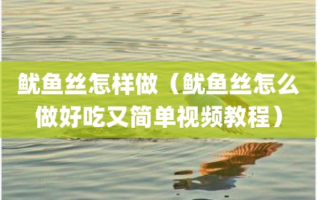 鱿鱼丝怎样做（鱿鱼丝怎么做好吃又简单视频教程）