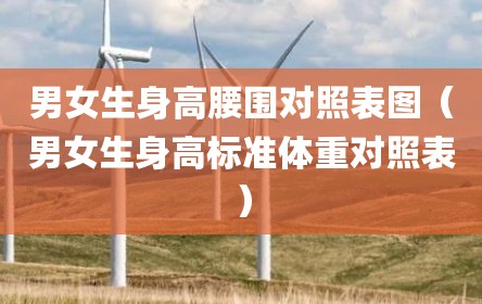 男女生身高腰围对照表图（男女生身高标准体重对照表）