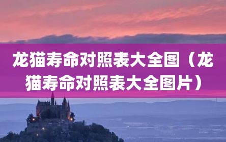龙猫寿命对照表大全图（龙猫寿命对照表大全图片）