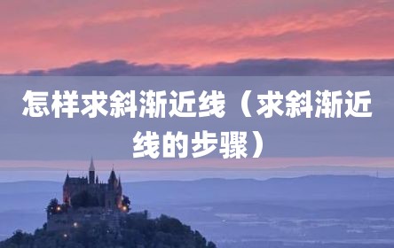 怎样求斜渐近线（求斜渐近线的步骤）